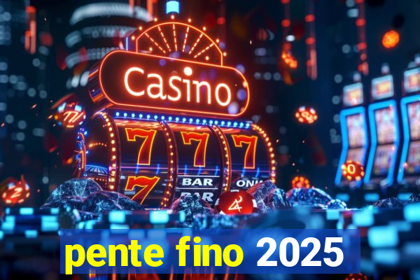 pente fino 2025